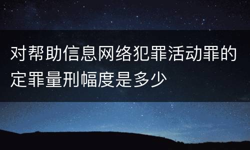 对帮助信息网络犯罪活动罪的定罪量刑幅度是多少