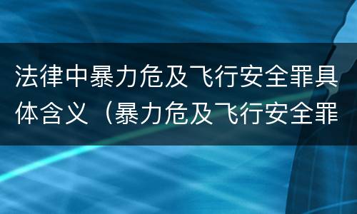 法律中暴力危及飞行安全罪具体含义（暴力危及飞行安全罪的构成要件）