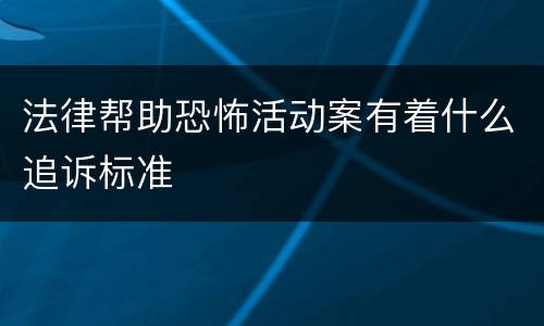 法律帮助恐怖活动案有着什么追诉标准