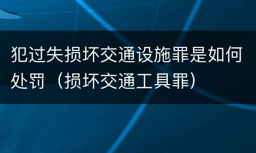犯过失损坏交通设施罪是如何处罚（损坏交通工具罪）