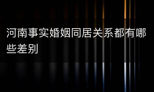 河南事实婚姻同居关系都有哪些差别