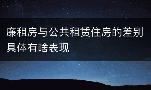 廉租房与公共租赁住房的差别具体有啥表现