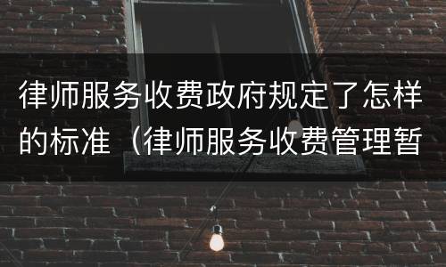 律师服务收费政府规定了怎样的标准（律师服务收费管理暂行办法）