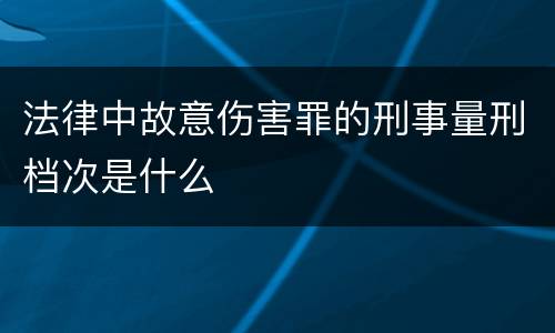 法律中故意伤害罪的刑事量刑档次是什么
