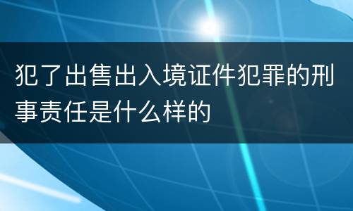 犯了出售出入境证件犯罪的刑事责任是什么样的