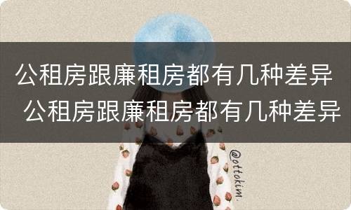 公租房跟廉租房都有几种差异 公租房跟廉租房都有几种差异吗