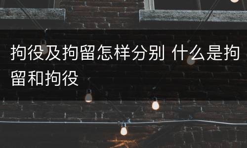 拘役及拘留怎样分别 什么是拘留和拘役