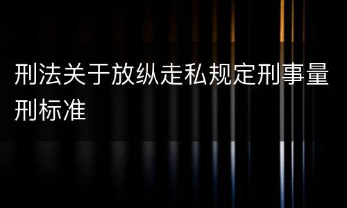 刑法关于放纵走私规定刑事量刑标准