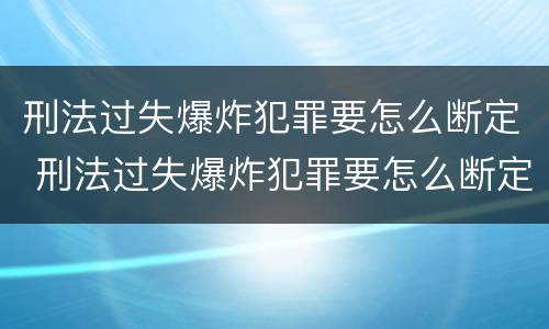 刑法过失爆炸犯罪要怎么断定 刑法过失爆炸犯罪要怎么断定罪名