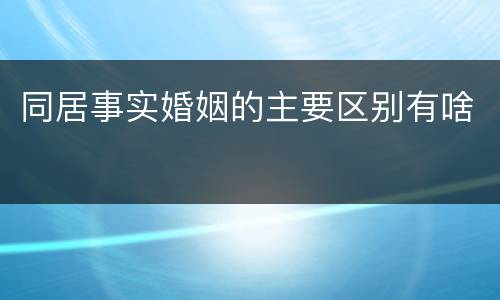 同居事实婚姻的主要区别有啥