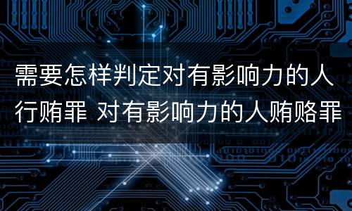 需要怎样判定对有影响力的人行贿罪 对有影响力的人贿赂罪
