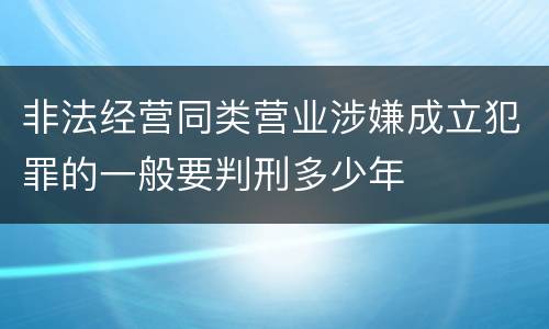 非法经营同类营业涉嫌成立犯罪的一般要判刑多少年