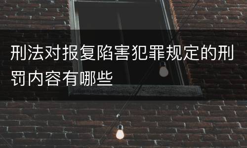 刑法对报复陷害犯罪规定的刑罚内容有哪些