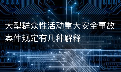 大型群众性活动重大安全事故案件规定有几种解释