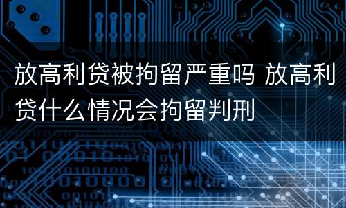 放高利贷被拘留严重吗 放高利贷什么情况会拘留判刑
