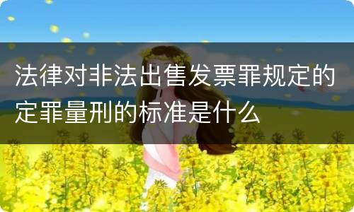 法律对非法出售发票罪规定的定罪量刑的标准是什么