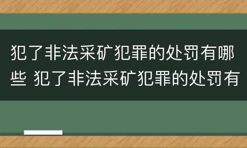犯了非法采矿犯罪的处罚有哪些 犯了非法采矿犯罪的处罚有哪些种类