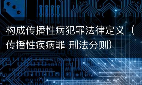 构成传播性病犯罪法律定义（传播性疾病罪 刑法分则）