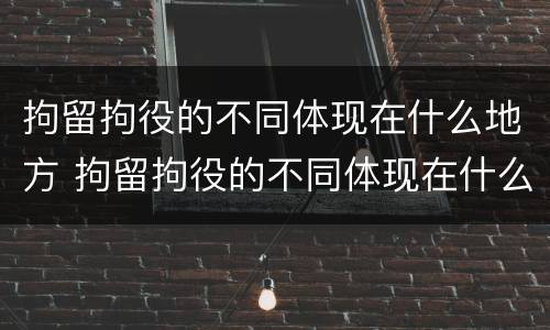 拘留拘役的不同体现在什么地方 拘留拘役的不同体现在什么地方呢