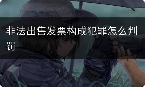非法出售发票构成犯罪怎么判罚