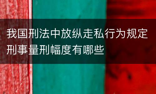 我国刑法中放纵走私行为规定刑事量刑幅度有哪些
