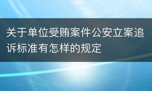 关于单位受贿案件公安立案追诉标准有怎样的规定