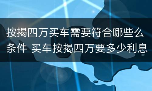 按揭四万买车需要符合哪些么条件 买车按揭四万要多少利息
