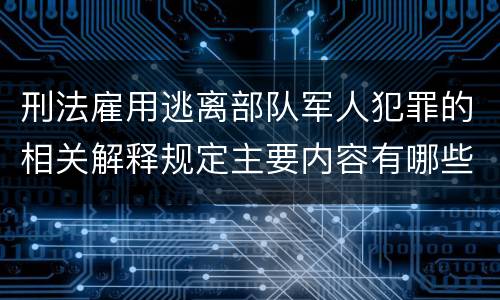 刑法雇用逃离部队军人犯罪的相关解释规定主要内容有哪些