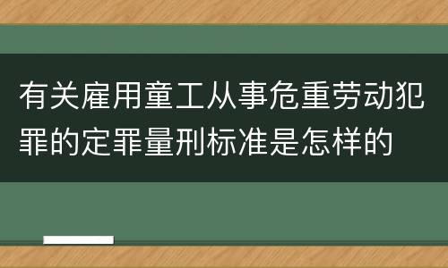 有关雇用童工从事危重劳动犯罪的定罪量刑标准是怎样的