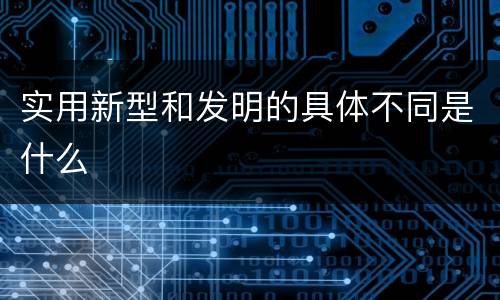 实用新型和发明的具体不同是什么