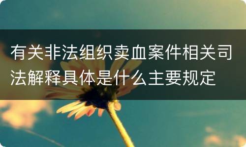 有关非法组织卖血案件相关司法解释具体是什么主要规定