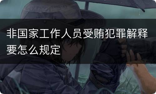 非国家工作人员受贿犯罪解释要怎么规定