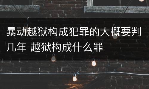 暴动越狱构成犯罪的大概要判几年 越狱构成什么罪