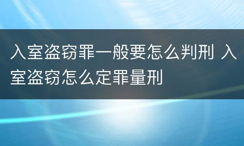 入室盗窃罪一般要怎么判刑 入室盗窃怎么定罪量刑