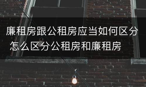 廉租房跟公租房应当如何区分 怎么区分公租房和廉租房