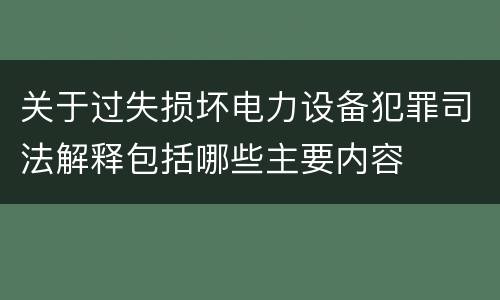 关于过失损坏电力设备犯罪司法解释包括哪些主要内容