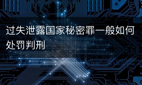 过失泄露国家秘密罪一般如何处罚判刑
