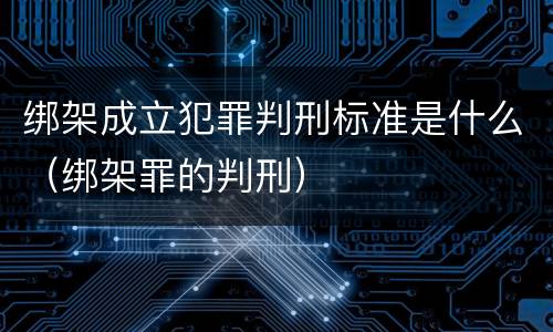 绑架成立犯罪判刑标准是什么（绑架罪的判刑）