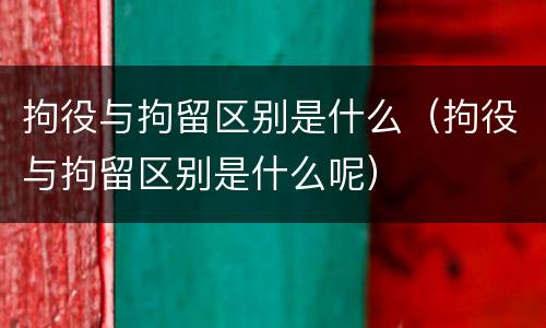 拘役与拘留区别是什么（拘役与拘留区别是什么呢）