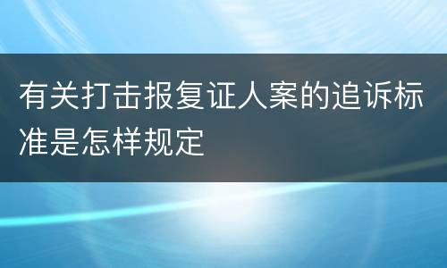 有关打击报复证人案的追诉标准是怎样规定