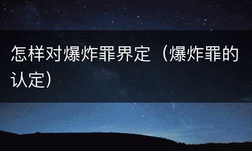 怎样对爆炸罪界定（爆炸罪的认定）