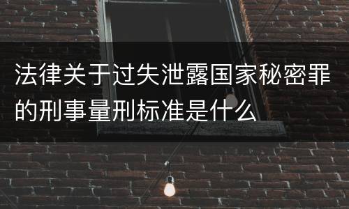 法律关于过失泄露国家秘密罪的刑事量刑标准是什么