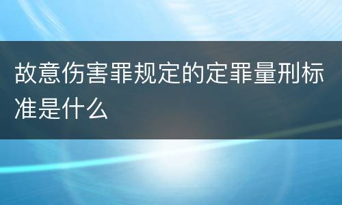 故意伤害罪规定的定罪量刑标准是什么