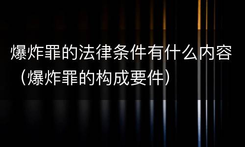 爆炸罪的法律条件有什么内容（爆炸罪的构成要件）
