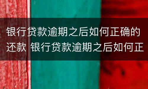 银行贷款逾期之后如何正确的还款 银行贷款逾期之后如何正确的还款时间