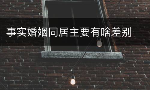 事实婚姻同居主要有啥差别