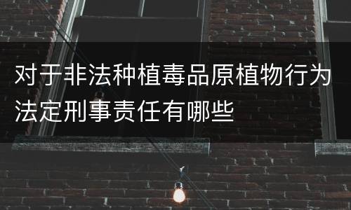 对于非法种植毒品原植物行为法定刑事责任有哪些