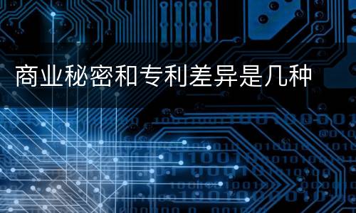 商业秘密和专利差异是几种