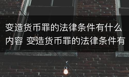 变造货币罪的法律条件有什么内容 变造货币罪的法律条件有什么内容规定
