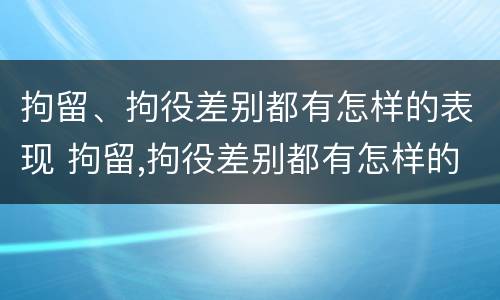 拘留、拘役差别都有怎样的表现 拘留,拘役差别都有怎样的表现形式